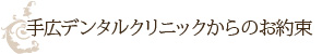 手広デンタルクリニックからのお約束