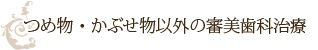 つめ物・かぶせ物以外の審美歯科治療