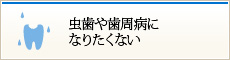 虫歯や歯周病になりたくない