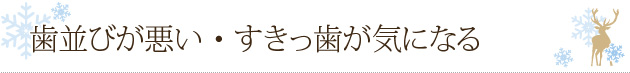 歯並びが悪い・すきっ歯が気になる