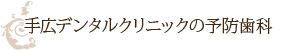 手広デンタルクリニックの予防歯科
