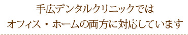 手広デンタルクリニックではオフィス・ホームの両方に対応しています